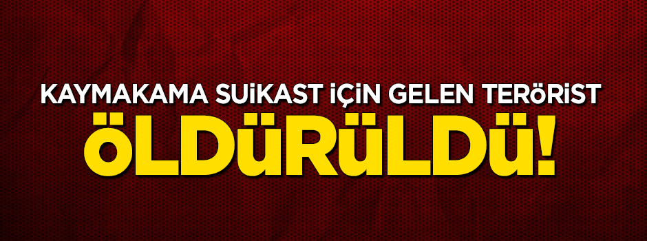 Kaymakama suikast için gelen terörist öldürüldü