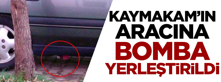 Kaymakam'ın aracına bomba yerleştirildi