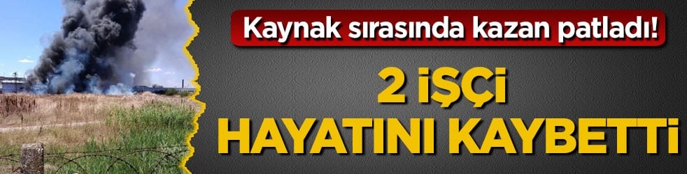 Kaynak sırasında kazan patladı! İçecek fabrikasında 2 işçi hayatını kaybetti