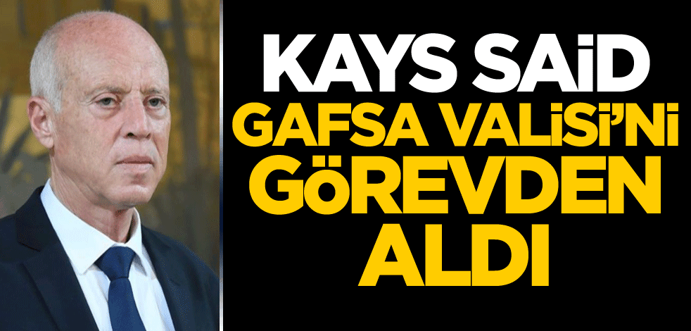 Kays Said, Gafsa Valisi'ni görevden aldı