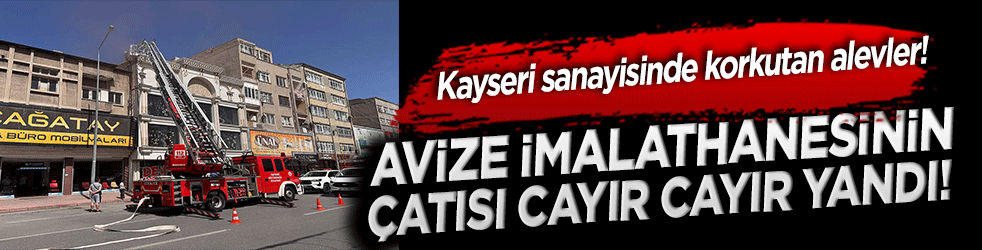 Kayseri sanayisinde korkutan alevler! Avize imalathanesinin çatısı cayır cayır yandı!