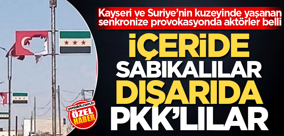 Kayseri ve Suriye’nin kuzeyinde yaşanan senkronize provokasyonda aktörler belli! İçeride sabıkalılar dışarıda PKK’lılar
