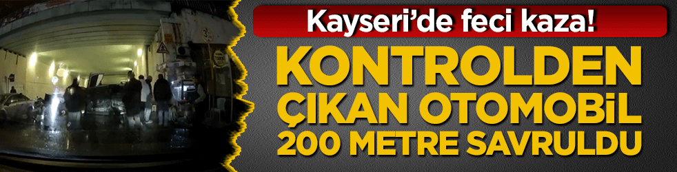 Kayseri’de feci kaza! Kontrolden çıkan otomobil 200 metre savruldu