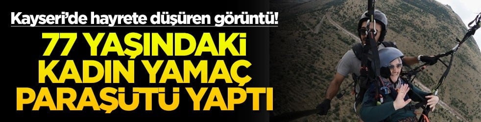 Kayseri’de hayrete düşüren görüntü! 77 yaşındaki kadın yamaç paraşütü yaptı
