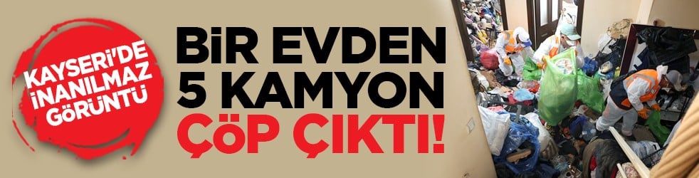 Kayseri'de inanılmaz görüntü: Bir evden 5 kamyon çöp çıktı!