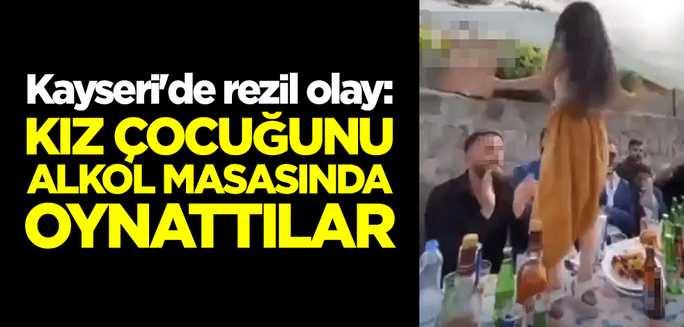 Kayseri'de rezil olay: Kız çocuğunu alkol masasında oynattılar