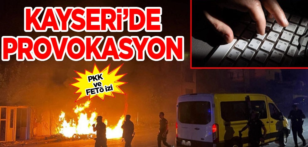 Kayseri'deki provokasyonlarda terör bağlantısı: Kayseri olayında PKK ve FETÖ izi ortaya çıktı