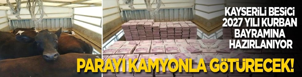 Kayserili besici 2027 kurbana hazırlanıyor! Parayı kamyonla götürecek!
