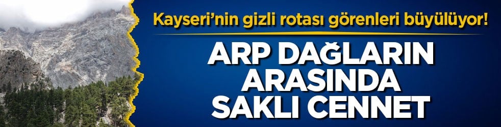 Kayseri’nin gizli rotası görenleri büyülüyor! Sarp dağların arasında saklı cennet
