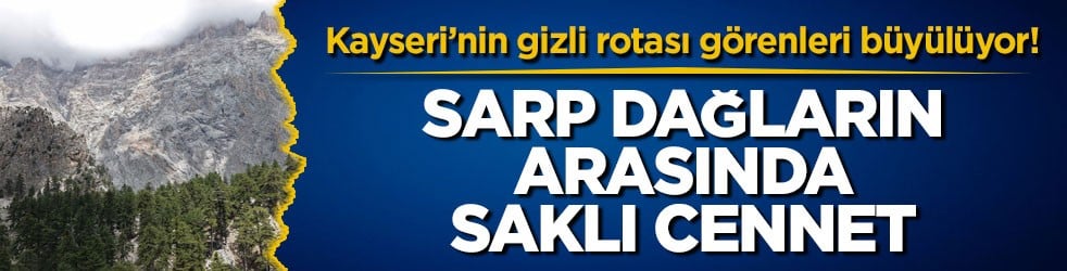 Kayseri’nin gizli rotası görenleri büyülüyor! Sarp dağların arasında saklı cennet