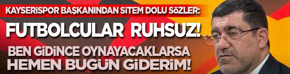 Kayserispor Başkanı: Futbolcular ruhsuz! Daha iyi yönetirim diyene kulübün anahtarını hemen veririm