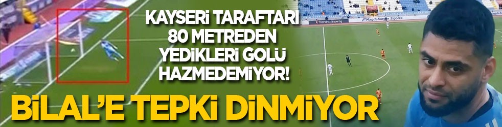 Kayserispor taraftarı, 80 metreden yedikleri golü hazmedemiyor! Bilal’e tepki dinmiyor
