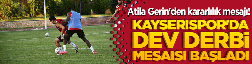 Kayserispor'da dev derbi mesaisi başladı! Atila Gerin'den kararlılık mesajı!