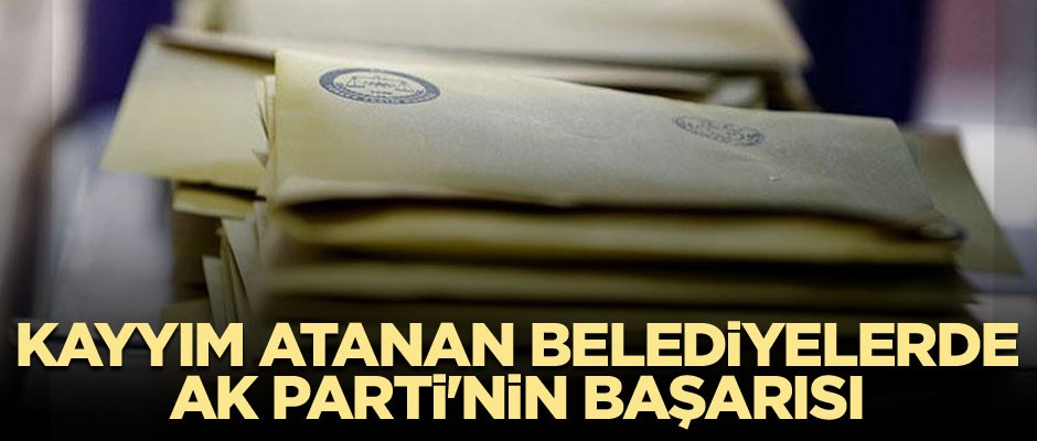 Kayyım atanan belediyelerde AK Parti'nin başarısı