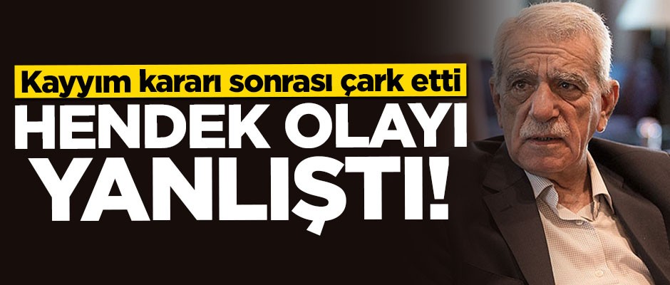 Kayyım kararı sonrası çark etti: Hendek olayı yanlıştı