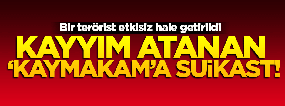 Kayyım olarak atanan Kaymakama suikast