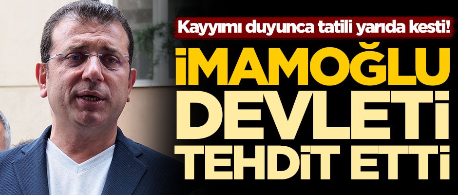 Kayyımı duyunca tatili yarıda kesti! İmamoğlu, devleti tehdit etti