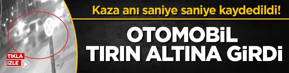 Kaza anı saniye saniye kaydedildi! Otomobil tırın altına girdi