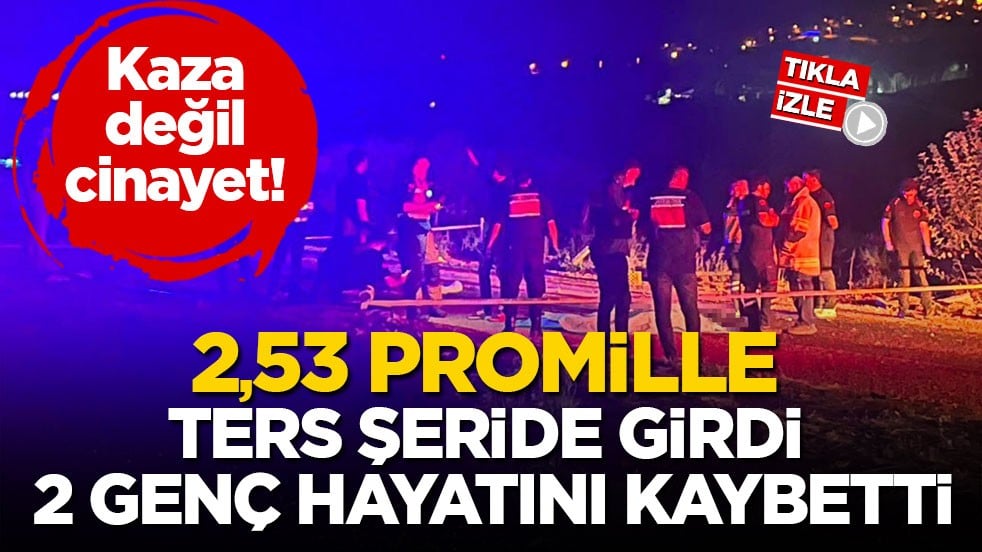 Kaza değil cinayet! 2,53 promille ters şeride girdi 2 genç hayatını kaybetti