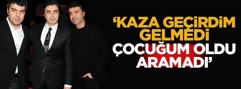 'Kaza geçirdim gelmedi, çocuğum oldu aramadı'