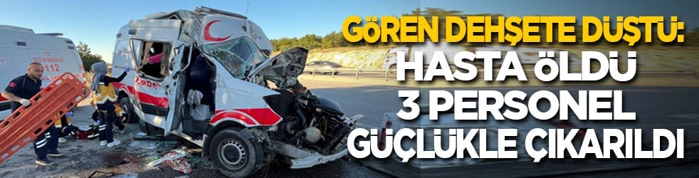 Kaza yapan ambulansı gören dehşete düştü: Hasta öldü, 3 personel güçlükle çıkarıldı