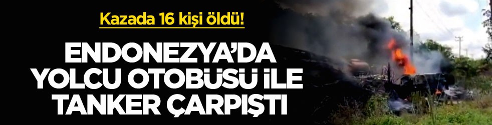 Kazada 16 kişi öldü! Endonezya’da yolcu otobüsü ile tanker çarpıştı