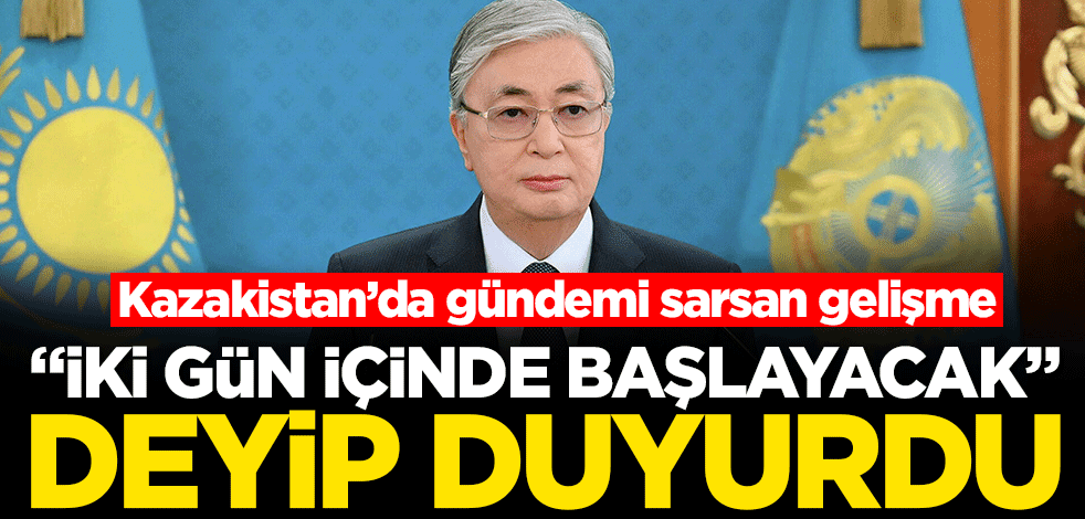 Kazakistan Cumhurbaşkanı Tokayev "İki gün içinde başlayacak" deyip kritik gelişmeyi duyurdu