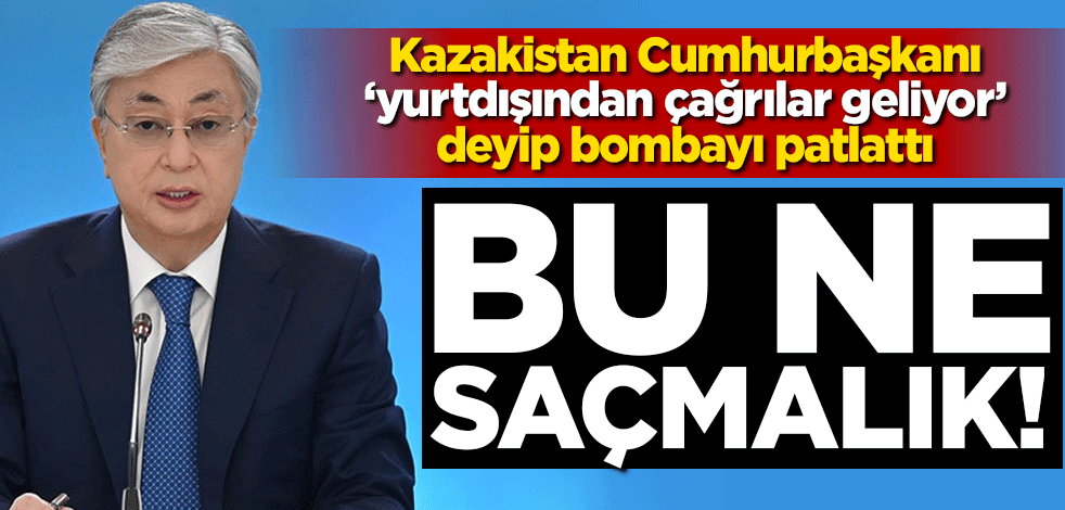 Kazakistan Cumhurbaşkanı: Yurtdışından çağrılar geliyor bu ne saçmalık!