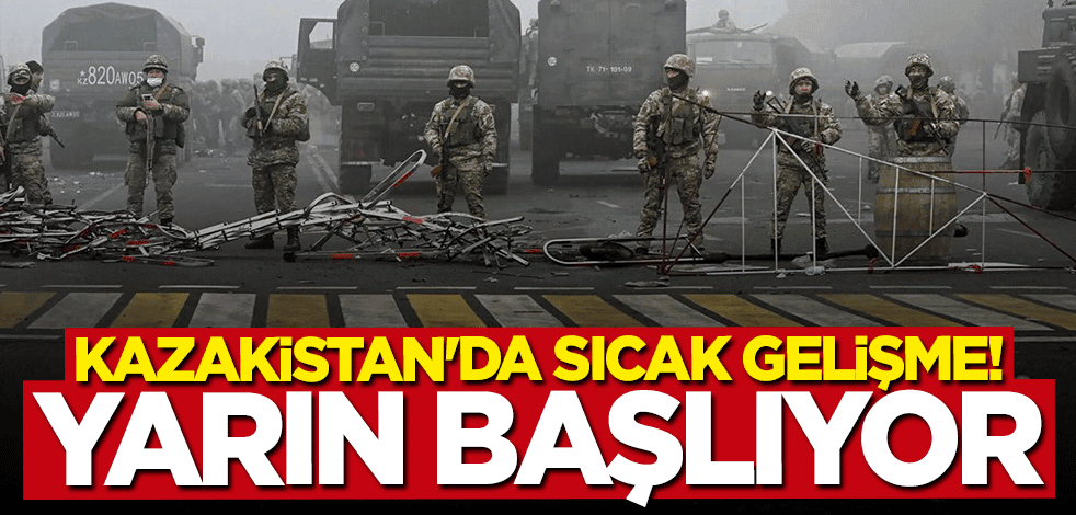 Kazakistan'da sıcak gelişme: Yarın başlıyor