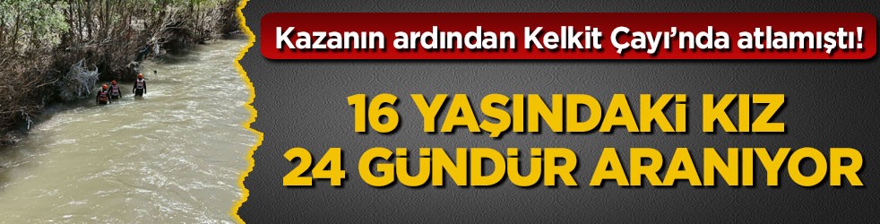 Kazanın ardından Kelkit Çayı’nda atlamıştı! 16 yaşındaki kız 24 gündür aranıyor