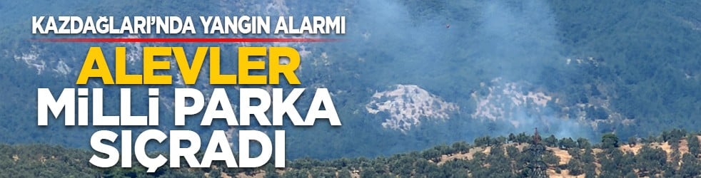 Kazdağları’nda yangın alarmı: Alevler milli parka sıçradı