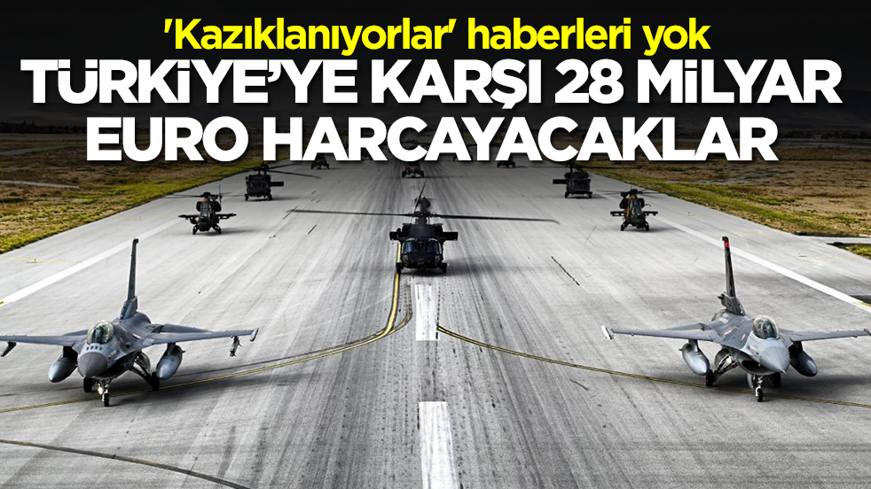 'Kazıklanıyorlar' haberleri yok: Türkiye'ye karşı 28 milyar Euro harcayacaklar