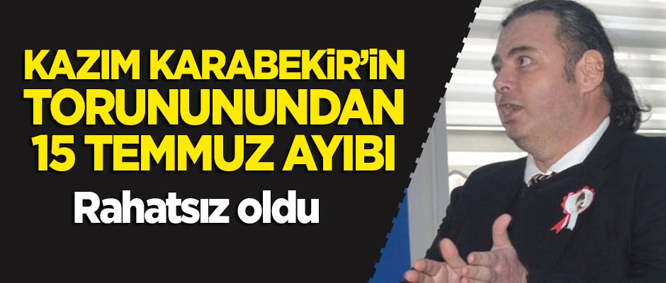 Kazım Karabekir'in torunundan 15 Temmuz ayıbı