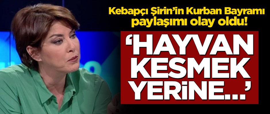 Kebapçı Şirin’in Kurban Bayramı paylaşımı olay oldu! ‘Hayvan kesmek yerine…’