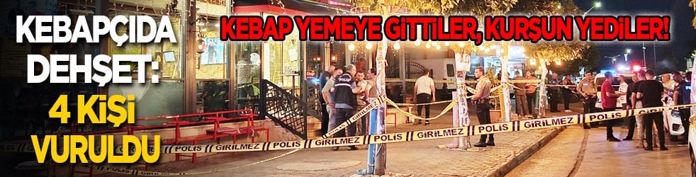 Kebapçıda dehşet! Kebap yemeye gittiler, kurşun yediler: 4 kişi vuruldu