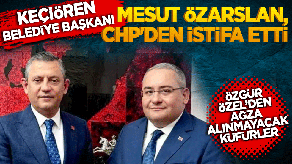 Keçiören Belediye Başkanı Mesut Özarslan, CHP'den istifa etti