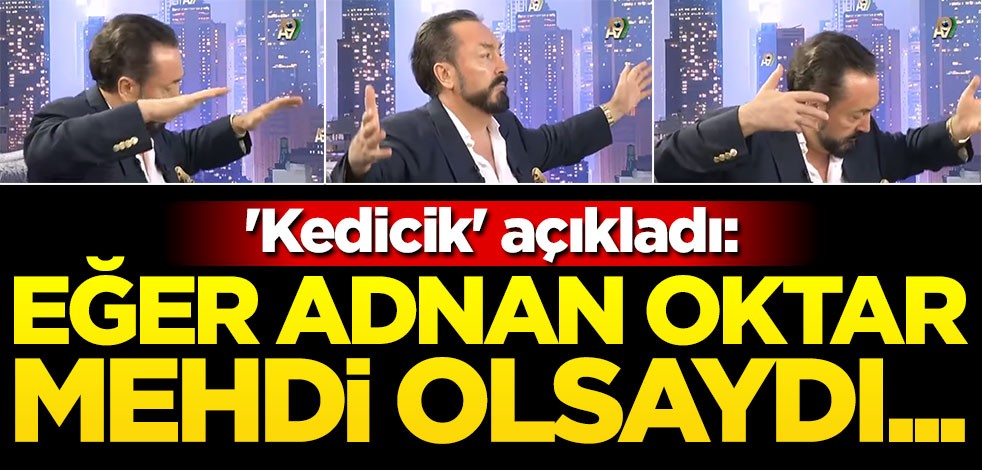 'Kedicik' açıkladı: Eğer Adnan Oktar mehdi olsaydı...