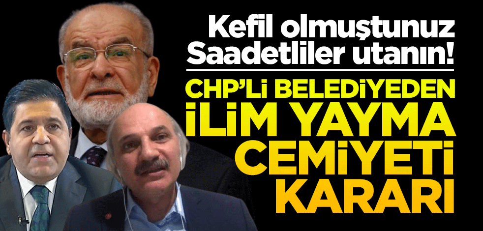Kefil olmuştunuz Saadetliler utanın! CHP’li belediyeden İlim Yayma Cemiyeti kararı