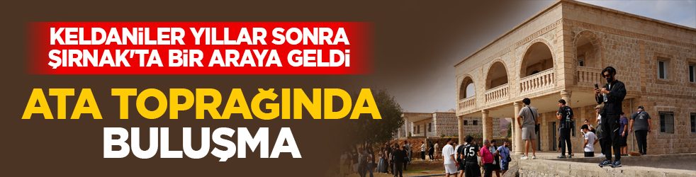 Keldaniler yıllar sonra Şırnak'ta bir araya geldi: Ata toprağında buluşma 