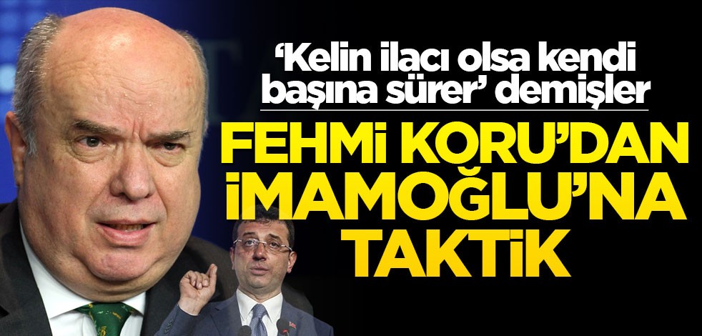 ‘Kelin ilacı olsa kendi başına sürer’ demişler! Fehmi Koru’dan İmamoğlu’na taktik