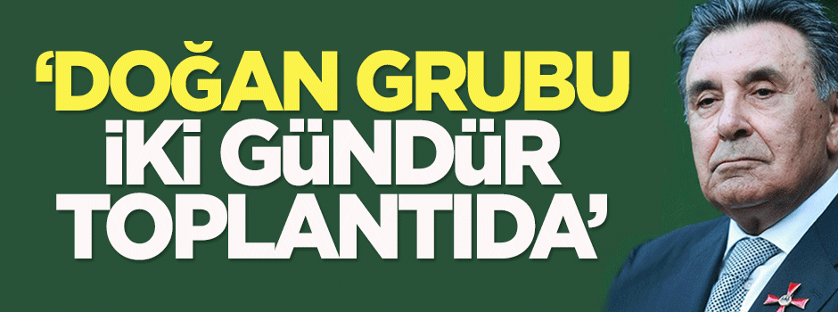 Kelkitlioğlu: Doğan Grubu iki gündür toplantıda!