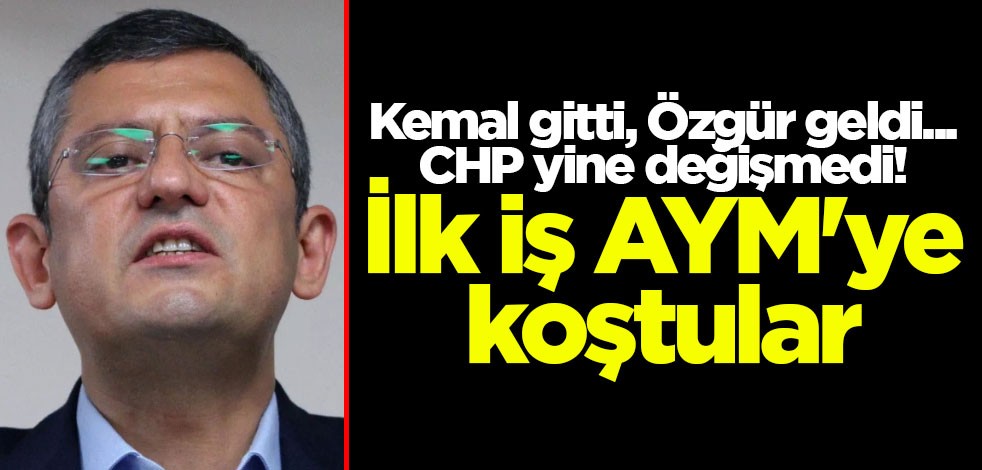 Kemal gitti, Özgür geldi... CHP yine değişmedi! İlk iş AYM'ye koştular
