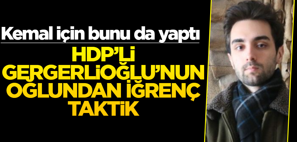 Kemal için bunu da yaptı! HDP’li Gergerlioğlu’nun oğlundan iğrenç taktik