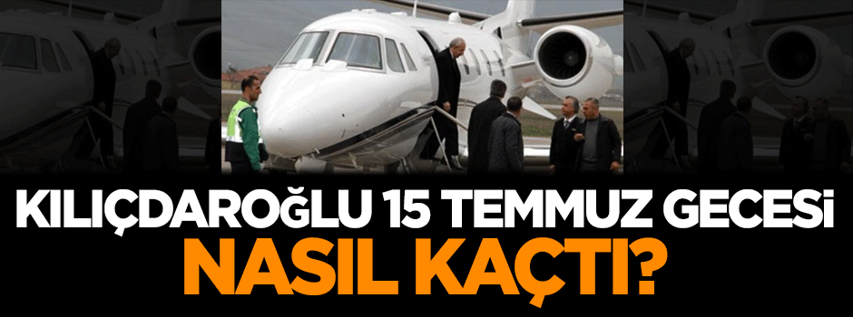 Kemal Kılıçdaroğlu 15 Temmuz gecesi nasıl kaçtı?