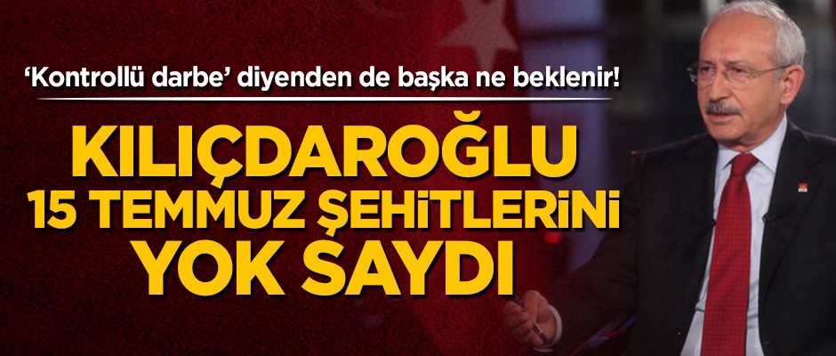 Kemal Kılıçdaroğlu 15 Temmuz şehitlerini yok saydı