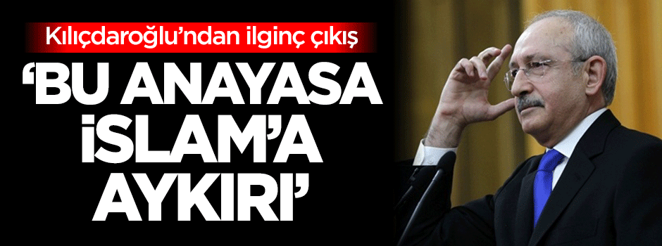 Kemal Kılıçdaroğlu: Bu anayasa İslam'a aykırı