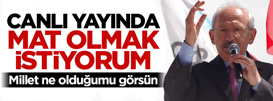 Kemal Kılıçdaroğlu: Canlı yayında mat olmak istiyorum