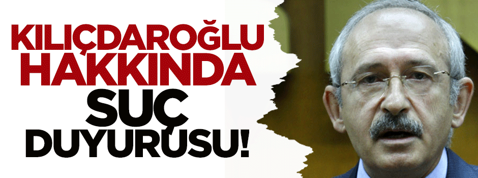 Kemal Kılıçdaroğlu hakkında suç duyurusu!