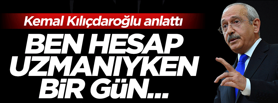 Kemal Kılıçdaroğlu hesap uzmanlığı anılarını anlattı