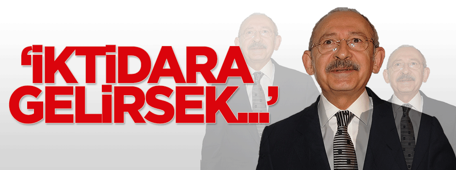 Kemal Kılıçdaroğlu: İktidara gelirsek...